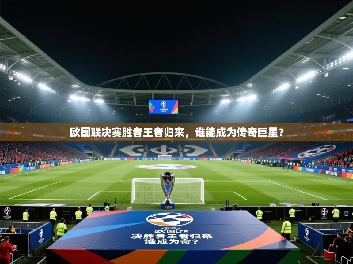 欧国联决赛胜者王者归来，谁能成为传奇巨星？  第2张